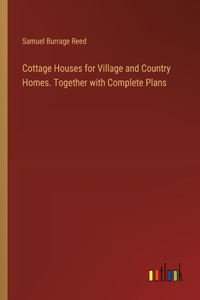 Cottage Houses for Village and Country Homes. Together with Complete Plans