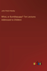 Whist, or Bumblepuppy? Ten Lectures Addressed to Children