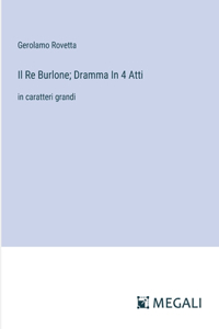 Re Burlone; Dramma In 4 Atti