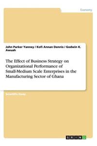 The Effect of Business Strategy on Organizational Performance of Small-Medium Scale Enterprises in the Manufacturing Sector of Ghana