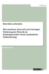 Wer musiziert, kann sich auch bewegen. Förderung der Motorik im Kindergartenalter durch musikalische Früherziehung