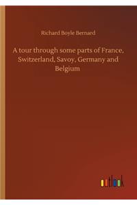 tour through some parts of France, Switzerland, Savoy, Germany and Belgium