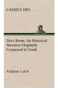 Dio's Rome, Volume 1 (of 6) An Historical Narrative Originally Composed in Greek during the Reigns of Septimius Severus, Geta and Caracalla, Macrinus, Elagabalus and Alexander Severus