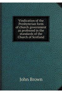 Vindication of the Presbyterian Form of Church Government as Professed in the Standards of the Church of Scotland