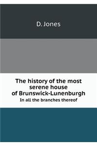 The History of the Most Serene House of Brunswick-Lunenburgh in All the Branches Thereof