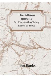 The Albion queens Or, The death of Mary queen of Scots