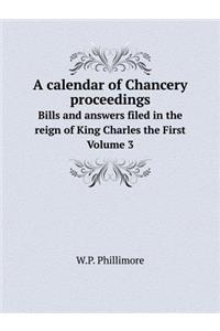 A calendar of Chancery proceedings Bills and answers filed in the reign of King Charles the First. Volume 3