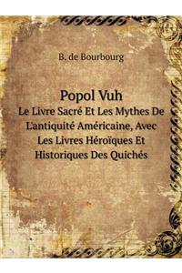 Popol Vuh Le Livre Sacré Et Les Mythes de l'Antiquité Américaine, Avec Les Livres Héroïques Et Historiques Des Quichés