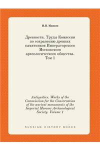Antiquities. Works of the Commission for the Conservation of the ancient monuments of the Imperial Moscow Archaeological Society. Volume 1