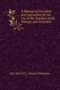 Manual of Discipline and Instruction for the Use of the Teachers of the Primary and Grammar .