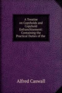 Treatise on Copyholds and Copyhold Enfranchisement: Containing the Practical Duties of the .