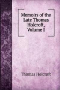 Memoirs of the Late Thomas Holcroft, Volume I