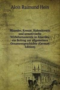 Maander, Kreuze, Hakenkreuze und urmotivische Wirbelornamente in Amerika: ein Beitrag zur allgemeinen Ornamentgeschichte (German Edition)