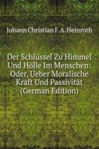 Der Schlussel Zu Himmel Und Holle Im Menschen: Oder, Ueber Moralische Kraft Und Passivitat (German Edition)