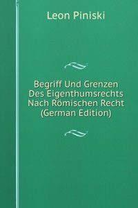 Begriff Und Grenzen Des Eigenthumsrechts Nach Romischen Recht (German Edition)