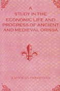 A Study in the Economic Life and Progress of Ancient and Medieval Orissa