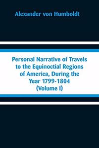 Personal Narrative of Travels to the Equinoctial Regions of America, During the Year 1799-1804