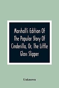 Marshall'S Edition Of The Popular Story Of Cinderilla, Or, The Little Glass Slipper