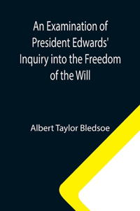 Examination of President Edwards' Inquiry into the Freedom of the Will