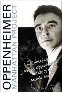 Oppenheimer and the Manhattan Project: Insights Into J Robert Oppenheimer, Father of the Atomic Bomb