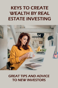 Keys To Create Wealth By Real Estate Investing