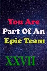 You Are Part Of An Epic Team XXVII