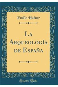 La ArqueologÃ­a de EspaÃ±a (Classic Reprint)
