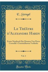 Le ThÃ©Ã¢tre d'Alexandre Hardy, Vol. 1: Erster Neudruck Der Dramen Von Pierre Corneille's Unmittelbarem VorlÃ¤ufer (Classic Reprint)