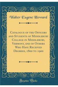 Catalogue of the Officers and Students of Middlebury College in Middlebury, Vermont, and of Others Who Have Received Degrees, 1800 to 1900 (Classic Reprint)