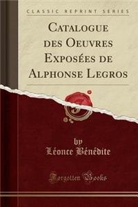 Catalogue Des Oeuvres ExposÃ©es de Alphonse Legros (Classic Reprint)