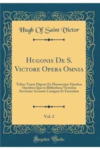 Hugonis de S. Victore Opera Omnia, Vol. 2: Tribus Tomis Digesta Ex Manuscripts Ejusdem Operibus Quï¿½ in Bibliotheca Victorina Servantur Accurate Castigata Et Emendata (Classic Reprint)