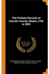 The Probate Records of Lincoln County, Maine, .1760 to 1800