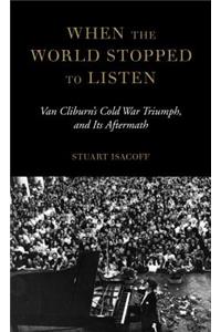 When the World Stopped to Listen: Van Cliburn's Cold War Triumph, and Its Aftermath