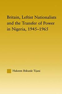 Britain, Leftist Nationalists and the Transfer of Power in Nigeria, 1945-1965