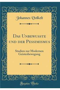 Das Unbewusste Und Der Pessimismus: Studien Zur Modernen Geistesbewegung (Classic Reprint)