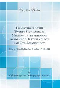 Transactions of the Twenty-Sixth Annual Meeting of the American Academy of Ophthalmology and Oto-Laryngology: Held at Philadelphia, Pa., October 17-22, 1921 (Classic Reprint)