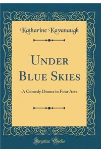 Under Blue Skies: A Comedy Drama in Four Acts (Classic Reprint)