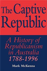 Captive Republic: A History of Republicanism in Australia 1788 1996