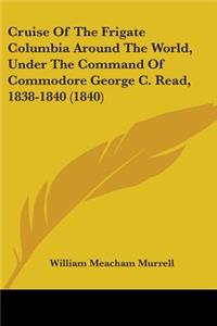 Cruise Of The Frigate Columbia Around The World, Under The Command Of Commodore George C. Read, 1838-1840 (1840)