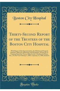 Thirty-Second Report of the Trustees of the Boston City Hospital: With Report of the Superintendent, the Medical and Surgical Statistics, Rules for Admissions and Discharges, Prospectus of Training School for Nurses, Rules for the Convalescent Home