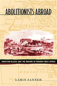 Abolitionists Abroad: American Blacks and the Making of Modern West Africa