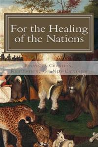 For the Healing of the Nations: Essays on Creation, Redemption, and Neo-Calvinism