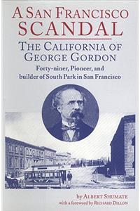 A San Franciso Scandal: The California of George Gordon, Forty-Niner, Pioneer, and Builder of South Park in San Francisco