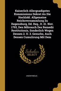 Kaiserlich Allergnadigstes Kommissions Dekret An Die Hochlobl. Allgemeine Reichsversammlung Zu Regensburg, Dd. Reg., D. 21. Nov. 1793, Den Mibrauch Des Remedii Restitutionis, Sonderlich Wegen Dessen 2. U. 3. Gesuchs, Auch Dessen Cumulirung Mit Dem