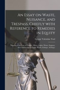 Essay on Waste, Nuisance, and Trespass, Chiefly With Reference to Remedies in Equity