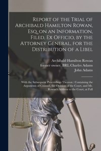 Report of the Trial of Archibald Hamilton Rowan, Esq. on an Information, Filed, Ex Officio, by the Attorney General, for the Distribution of a Libel