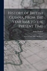 History of British Guiana, From the Year 1668 to the Present Time