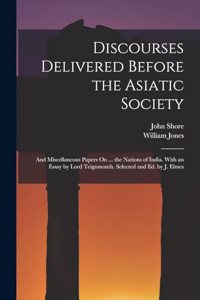 Discourses Delivered Before the Asiatic Society
