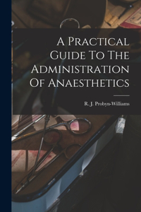 Practical Guide To The Administration Of Anaesthetics