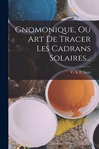 Gnomonique, Ou Art De Tracer Les Cadrans Solaires...